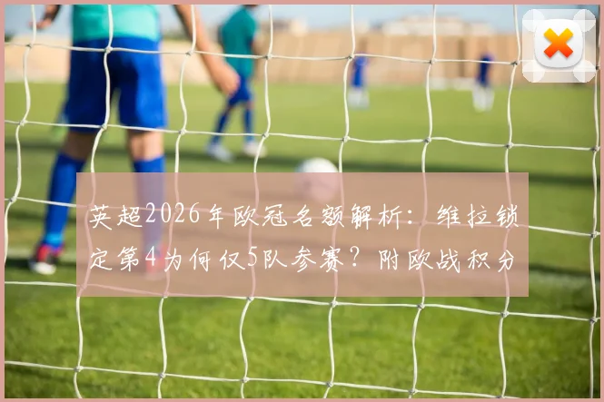 英超2026年欧冠名额解析:维拉锁定第4为何仅5队参赛?附欧战积分与改制影响全指南