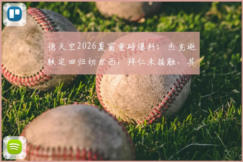 德天空2026夏窗重磅爆料：杰克逊铁定回归切尔西，拜仁未接触，其未来去向成焦点