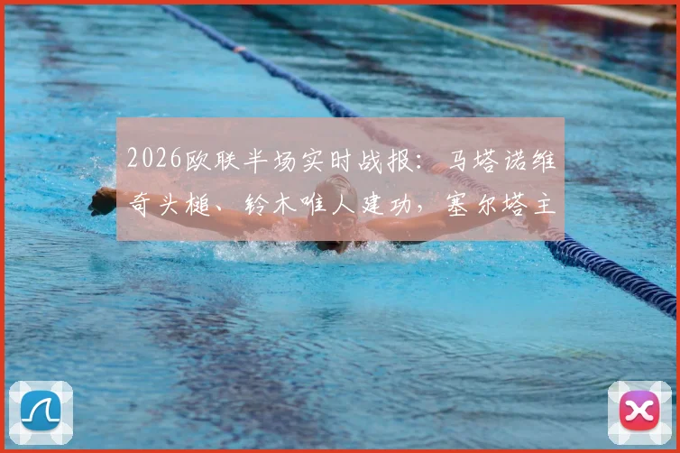 2026欧联半场实时战报:马塔诺维奇头槌、铃木唯人建功,塞尔塔主场0-2落后弗赖堡,半场数据与战术解析