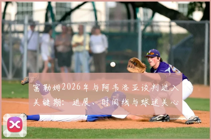 富勒姆2026年与阿韦洛亚谈判进入关键期：进展、时间线与球迷关心的三个问题