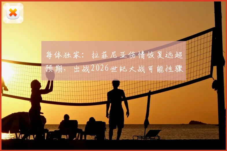 每体独家：拉菲尼亚伤情恢复远超预期，出战2026世纪大战可能性骤增，巴萨锋线迎回关键爆点