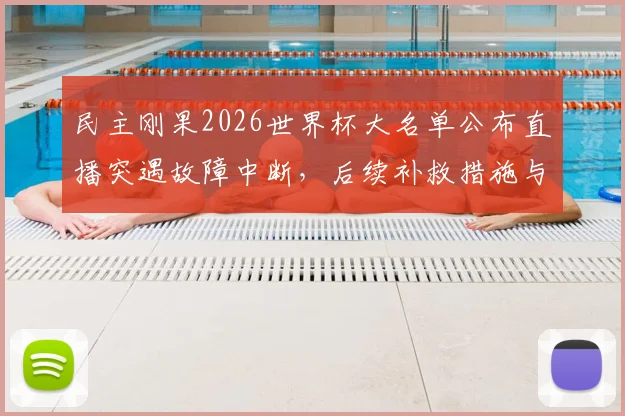民主刚果2026世界杯大名单公布直播突遇故障中断,后续补救措施与完整名单一览,球迷热议