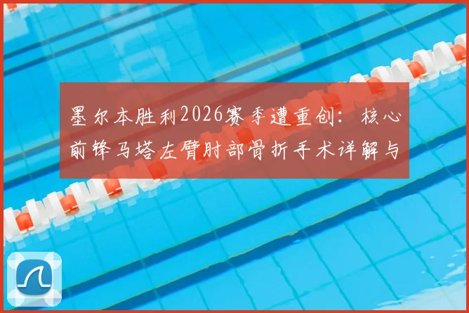 墨尔本胜利2026赛季遭重创:核心前锋马塔左臂肘部骨折手术详解与球队前景分析