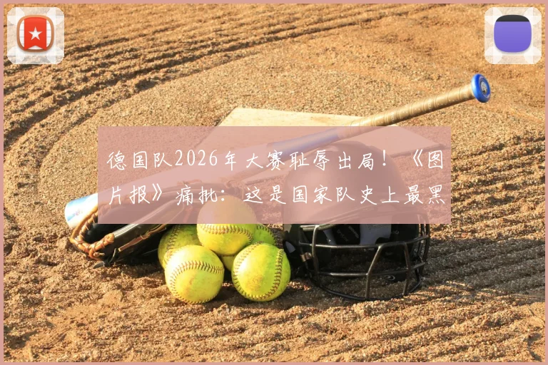 德国队2026年大赛耻辱出局！《图片报》痛批：这是国家队史上最黑暗一夜