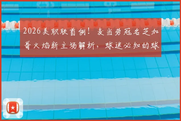 2026美职联首例！麦当劳冠名芝加哥火焰新主场解析，球迷必知的球场命名商业内幕