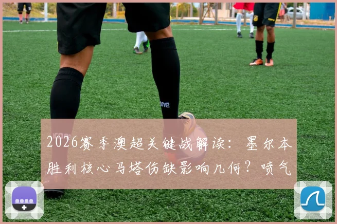 2026赛季澳超关键战解读：墨尔本胜利核心马塔伤缺影响几何？喷气机冲常规赛冠军前景分析