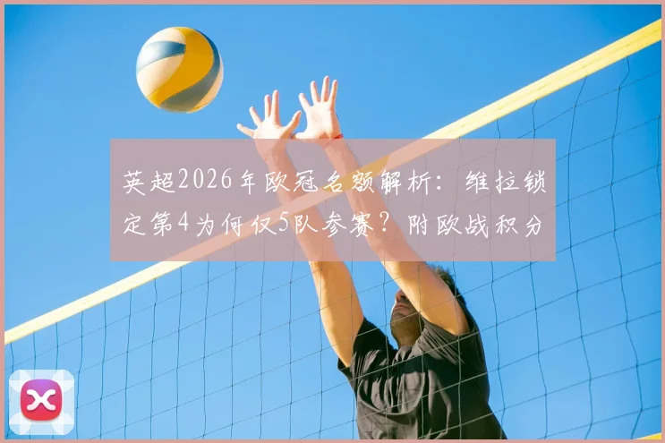 英超2026年欧冠名额解析：维拉锁定第4为何仅5队参赛？附欧战积分与改制影响全指南