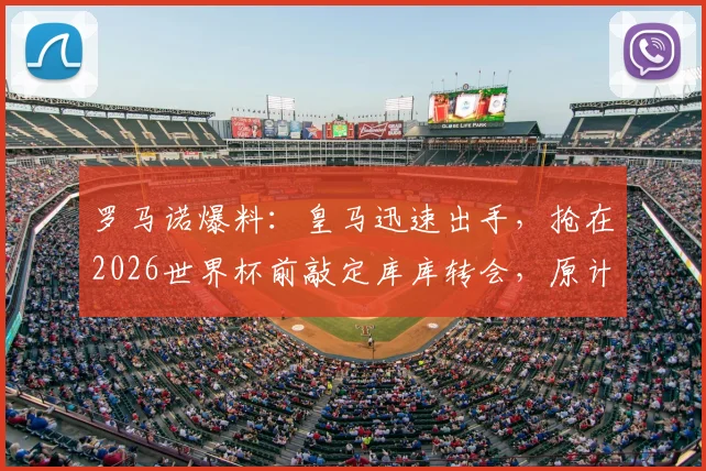 罗马诺爆料：皇马迅速出手，抢在2026世界杯前敲定库库转会，原计划被彻底打乱