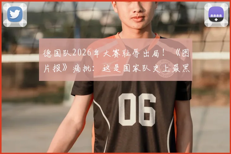 德国队2026年大赛耻辱出局!《图片报》痛批:这是国家队史上最黑暗一夜