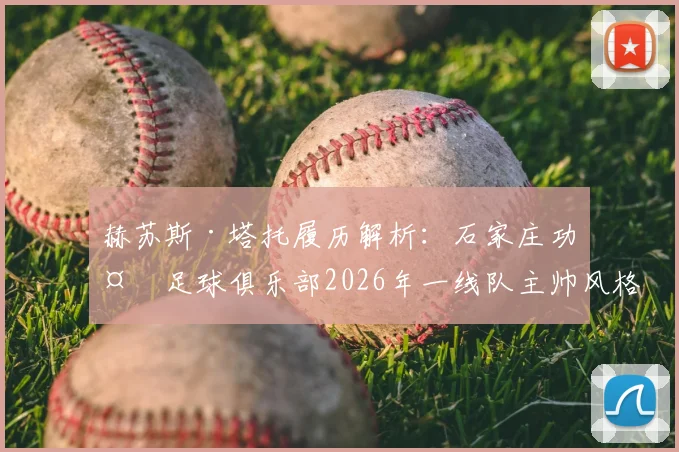 赫苏斯·塔托履历解析:石家庄功夫足球俱乐部2026年一线队主帅风格与球队动态前瞻