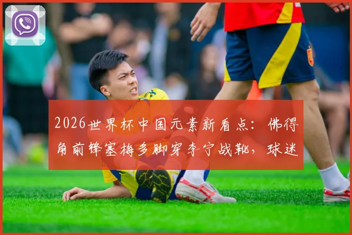 2026世界杯中国元素新看点：佛得角前锋塞梅多脚穿李宁战靴，球迷同款选购与实战解析