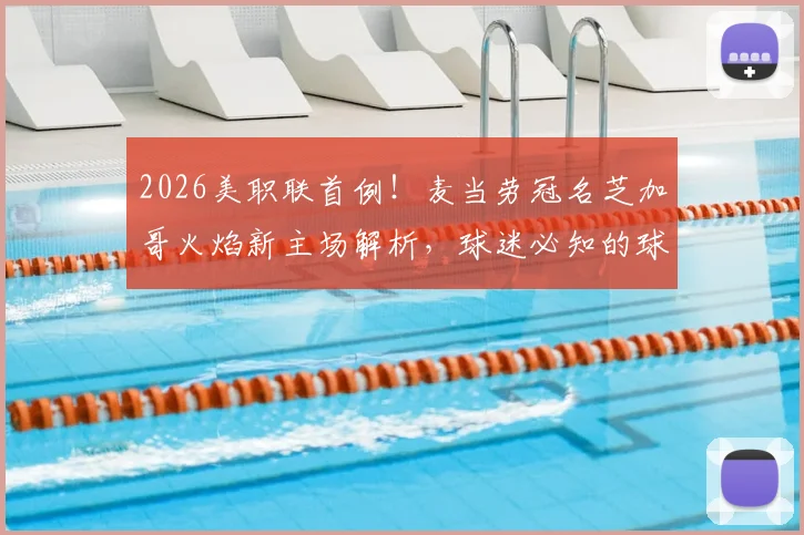 2026美职联首例！麦当劳冠名芝加哥火焰新主场解析，球迷必知的球场命名商业内幕